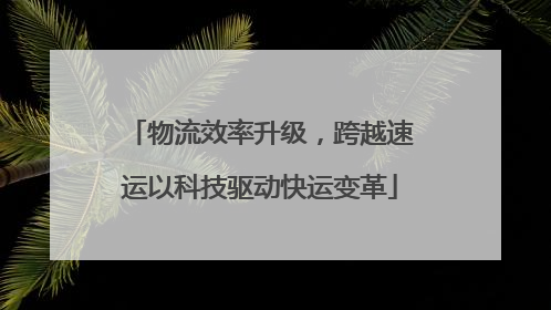 物流效率升级，跨越速运以科技驱动快运变革