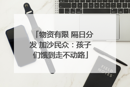 物资有限 隔日分发 加沙民众：孩子们饿到走不动路