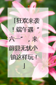 狂欢来袭！端午遇“六一”，来蔚县无忧小镇这样玩！