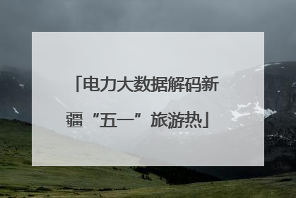 电力大数据解码新疆“五一”旅游热