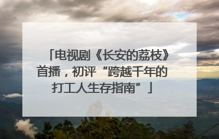 电视剧《长安的荔枝》首播，初评“跨越千年的打工人生存指南”