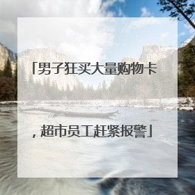 男子狂买大量购物卡，超市员工赶紧报警