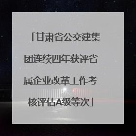 甘肃省公交建集团连续四年获评省属企业改革工作考核评估A级等次