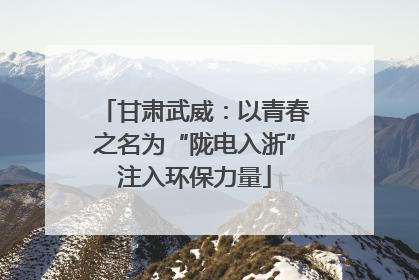 甘肃武威：以青春之名为“陇电入浙”注入环保力量
