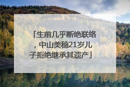 生前几乎断绝联络，中山美穗21岁儿子拒绝继承其遗产