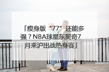 瘦身版“77”还能多强？NBA球星东契奇7月来沪出战热身赛