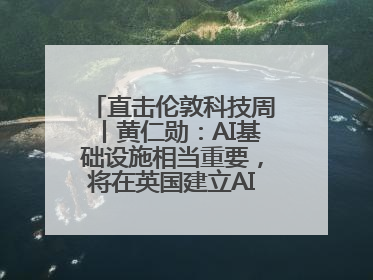 直击伦敦科技周丨黄仁勋：AI基础设施相当重要，将在英国建立AI实验室