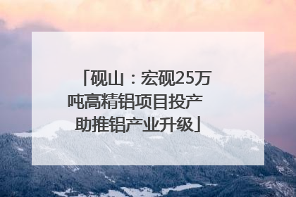 砚山：宏砚25万吨高精铝项目投产 助推铝产业升级