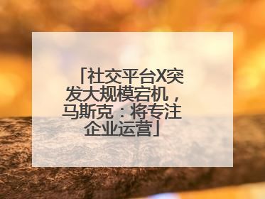 社交平台X突发大规模宕机，马斯克：将专注企业运营