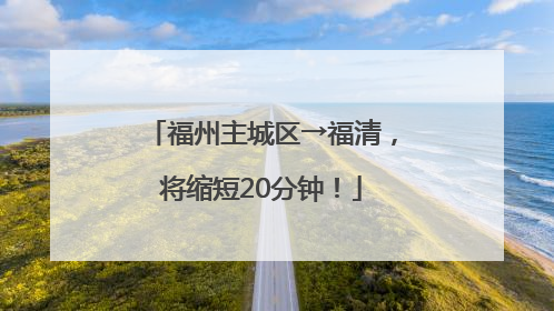 福州主城区→福清，将缩短20分钟！