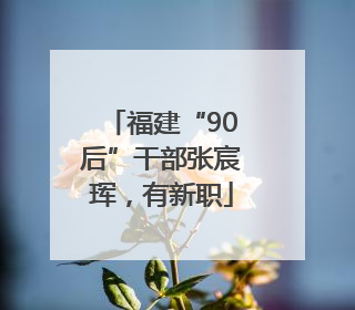 福建“90后”干部张宸珲，有新职