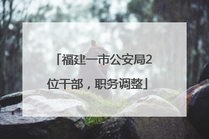 福建一市公安局2位干部，职务调整