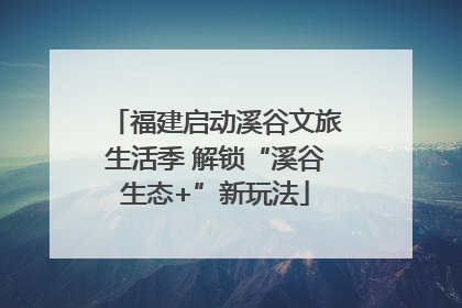 福建启动溪谷文旅生活季 解锁“溪谷生态+”新玩法