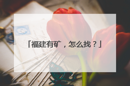 福建有矿，怎么找？