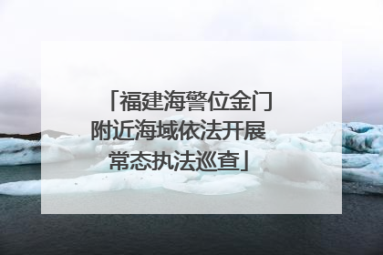 福建海警位金门附近海域依法开展常态执法巡查