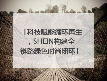 科技赋能循环再生，SHEIN构建全链路绿色时尚闭环