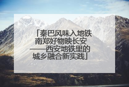 秦巴风味入地铁 南郑好物映长安——西安地铁里的城乡融合新实践
