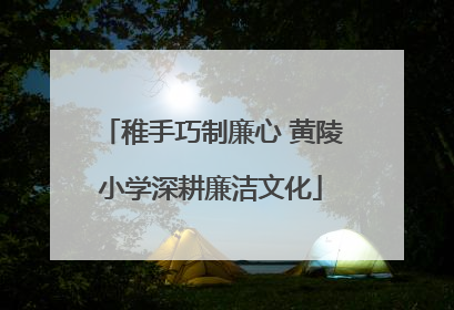 稚手巧制廉心 黄陵小学深耕廉洁文化