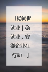 稳岗促就业｜稳就业，安徽企业在行动！
