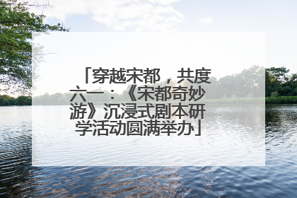 穿越宋都，共度六一：《宋都奇妙游》沉浸式剧本研学活动圆满举办