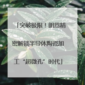 突破极限！朗恩精密解锁半导体陶瓷加工“超微孔”时代