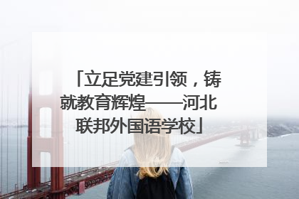 立足党建引领，铸就教育辉煌——河北联邦外国语学校