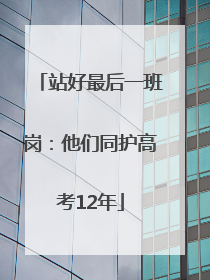 站好最后一班岗：他们同护高考12年