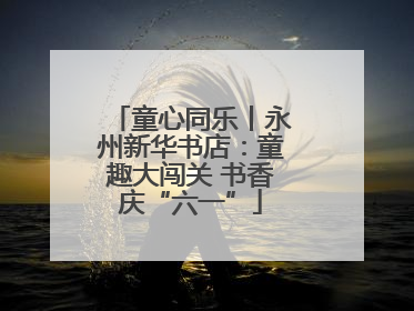 童心同乐丨永州新华书店：童趣大闯关 书香庆“六一”