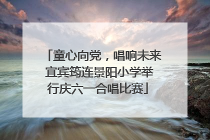 童心向党，唱响未来 宜宾筠连景阳小学举行庆六一合唱比赛