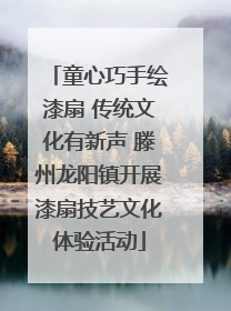 童心巧手绘漆扇 传统文化有新声 滕州龙阳镇开展漆扇技艺文化体验活动