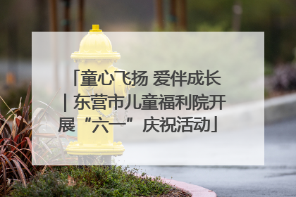 童心飞扬 爱伴成长｜东营市儿童福利院开展“六一”庆祝活动