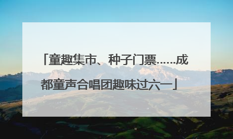 童趣集市、种子门票……成都童声合唱团趣味过六一