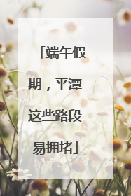 端午假期，平潭这些路段易拥堵