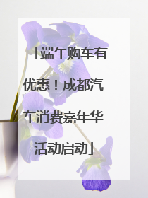 端午购车有优惠！成都汽车消费嘉年华活动启动