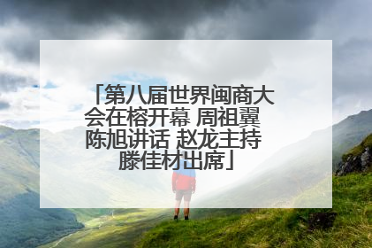 第八届世界闽商大会在榕开幕 周祖翼陈旭讲话 赵龙主持 滕佳材出席