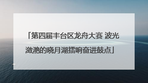 第四届丰台区龙舟大赛 波光潋滟的晓月湖擂响奋进鼓点