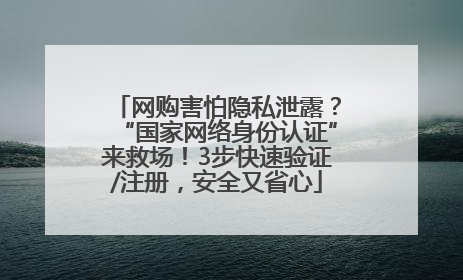 网购害怕隐私泄露？“国家网络身份认证”来救场！3步快速验证/注册，安全又省心