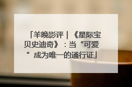 羊晚影评｜《星际宝贝史迪奇》：当“可爱”成为唯一的通行证