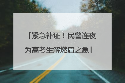 紧急补证！民警连夜为高考生解燃眉之急