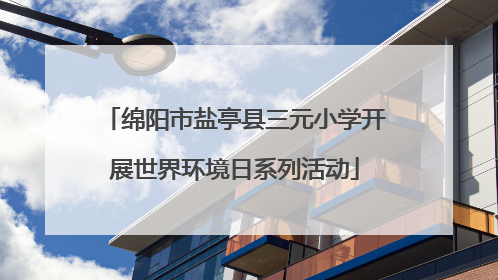 绵阳市盐亭县三元小学开展世界环境日系列活动
