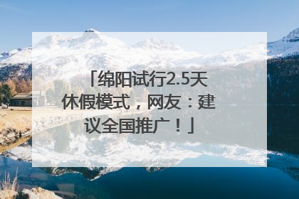 绵阳试行2.5天休假模式，网友：建议全国推广！