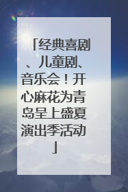 经典喜剧、儿童剧、音乐会！开心麻花为青岛呈上盛夏演出季活动