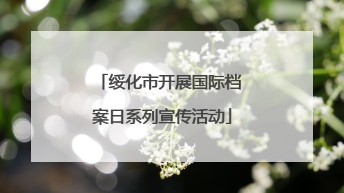 绥化市开展国际档案日系列宣传活动