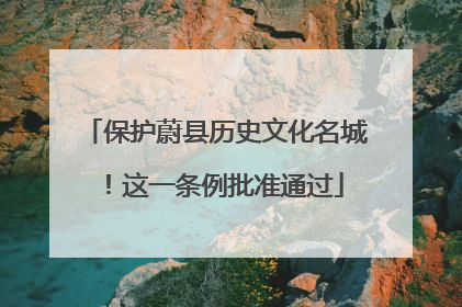保护蔚县历史文化名城！这一条例批准通过