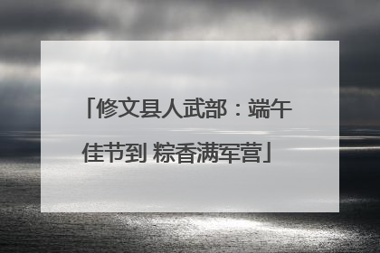 修文县人武部：端午佳节到 粽香满军营