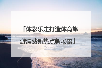 体彩乐走打造体育旅游消费新热点新场景