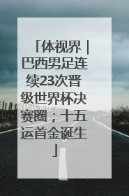 体视界｜巴西男足连续23次晋级世界杯决赛圈；十五运首金诞生