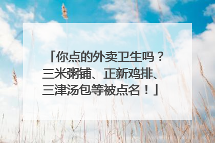 你点的外卖卫生吗？三米粥铺、正新鸡排、三津汤包等被点名！