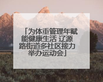 为体重管理年赋能健康生活 辽源路街道多社区接力举办运动会