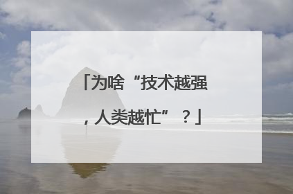 为啥“技术越强，人类越忙”？